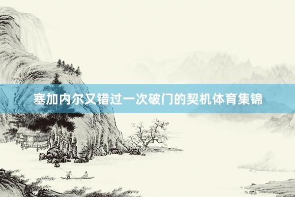 塞加内尔又错过一次破门的契机体育集锦