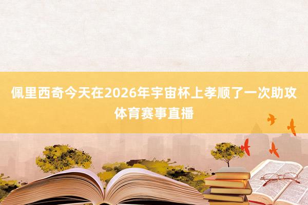 佩里西奇今天在2026年宇宙杯上孝顺了一次助攻体育赛事直播