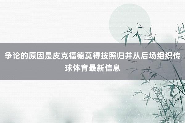 争论的原因是皮克福德莫得按照归并从后场组织传球体育最新信息