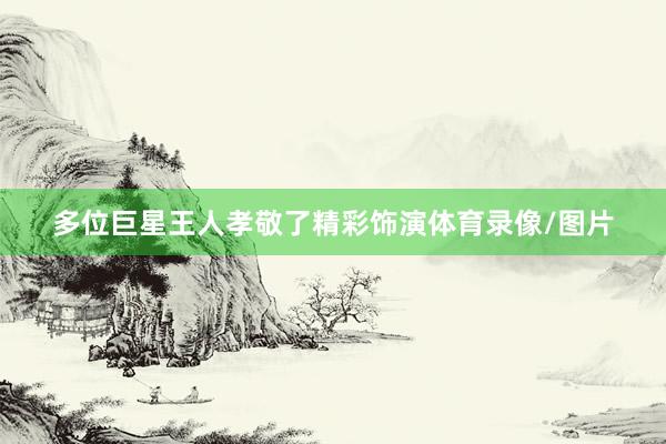 多位巨星王人孝敬了精彩饰演体育录像/图片