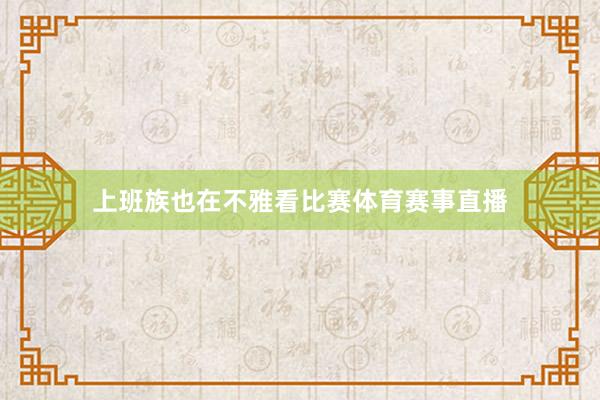 上班族也在不雅看比赛体育赛事直播