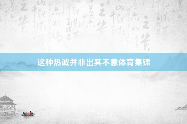 这种热诚并非出其不意体育集锦