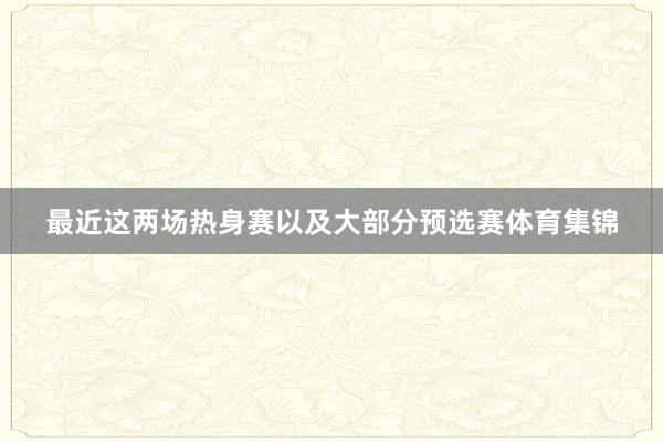 最近这两场热身赛以及大部分预选赛体育集锦
