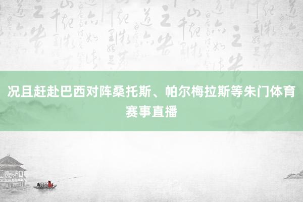 况且赶赴巴西对阵桑托斯、帕尔梅拉斯等朱门体育赛事直播