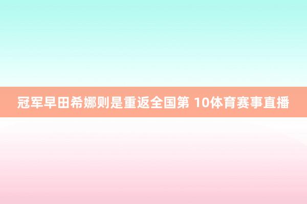 冠军早田希娜则是重返全国第 10体育赛事直播