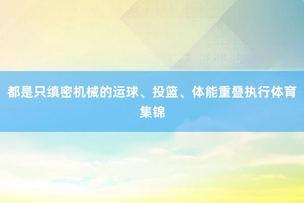 都是只缜密机械的运球、投篮、体能重叠执行体育集锦