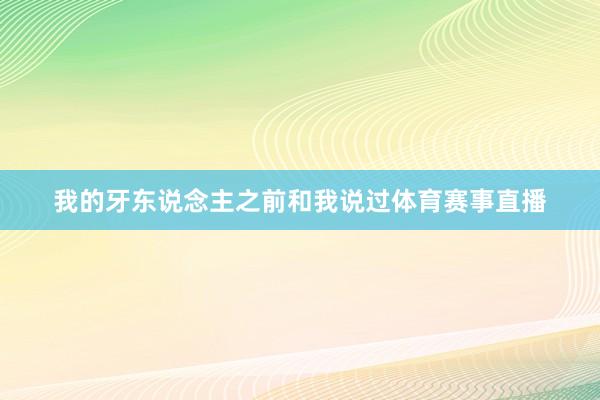 我的牙东说念主之前和我说过体育赛事直播
