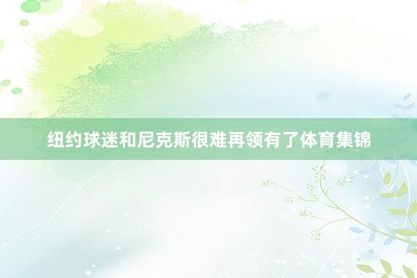 纽约球迷和尼克斯很难再领有了体育集锦