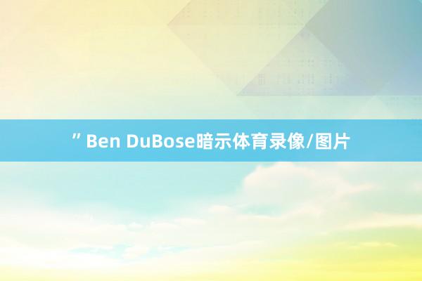 ”Ben DuBose暗示体育录像/图片
